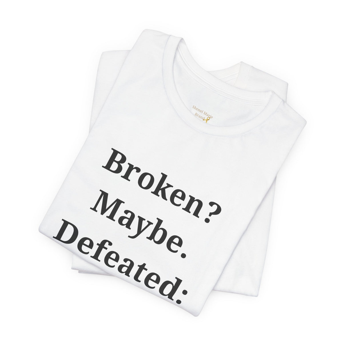 Broken? Maybe. Defeated? Never. T-Shirt